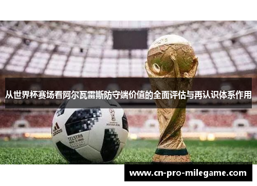 从世界杯赛场看阿尔瓦雷斯防守端价值的全面评估与再认识体系作用 从世界杯赛场看阿尔瓦雷斯防守端价值的全面评估与再认识体系作用
