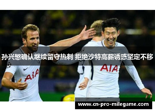 孙兴慜确认继续留守热刺 拒绝沙特高薪诱惑坚定不移