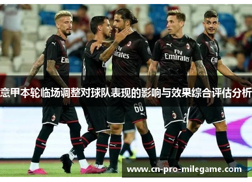 意甲本轮临场调整对球队表现的影响与效果综合评估分析 意甲本轮临场调整对球队表现的影响与效果综合评估分析