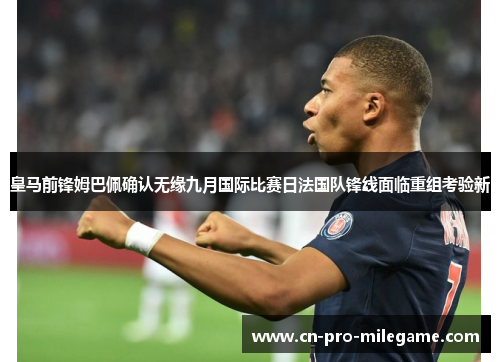 皇马前锋姆巴佩确认无缘九月国际比赛日法国队锋线面临重组考验新 皇马前锋姆巴佩确认无缘九月国际比赛日法国队锋线面临重组考验新