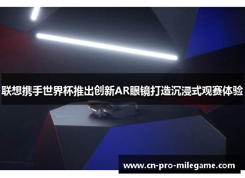 联想携手世界杯推出创新AR眼镜打造沉浸式观赛体验