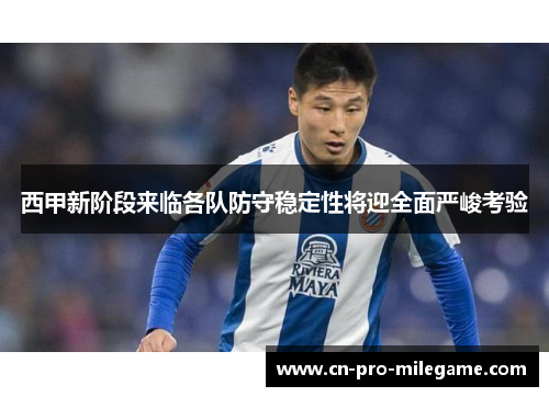 西甲新阶段来临各队防守稳定性将迎全面严峻考验 西甲新阶段来临各队防守稳定性将迎全面严峻考验