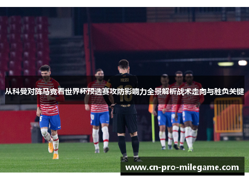 从科曼对阵马竞看世界杯预选赛攻防影响力全景解析战术走向与胜负关键 从科曼对阵马竞看世界杯预选赛攻防影响力全景解析战术走向与胜负关键