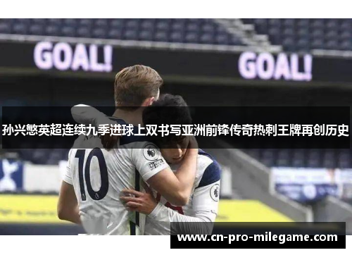 孙兴慜英超连续九季进球上双书写亚洲前锋传奇热刺王牌再创历史 孙兴慜英超连续九季进球上双书写亚洲前锋传奇热刺王牌再创历史