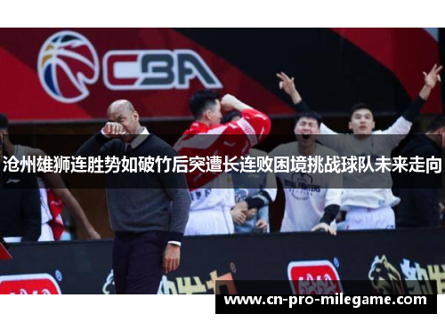 沧州雄狮连胜势如破竹后突遭长连败困境挑战球队未来走向 沧州雄狮连胜势如破竹后突遭长连败困境挑战球队未来走向