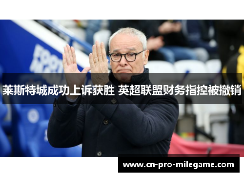 莱斯特城成功上诉获胜 英超联盟财务指控被撤销 莱斯特城成功上诉获胜 英超联盟财务指控被撤销