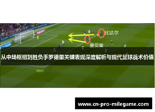 从中场枢纽到胜负手罗德里关键表现深度解析与现代足球战术价值 从中场枢纽到胜负手罗德里关键表现深度解析与现代足球战术价值