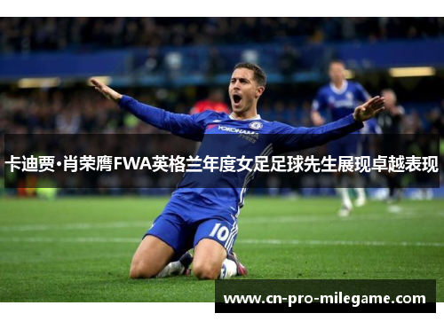卡迪贾·肖荣膺FWA英格兰年度女足足球先生展现卓越表现 卡迪贾·肖荣膺FWA英格兰年度女足足球先生展现卓越表现