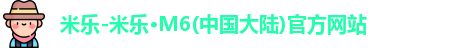 米乐-米乐·M6(中国大陆)官方网站